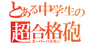 とある中学生の超合格砲（スーパーパスガン）