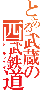 とある武蔵の西武鉄道（レールウェイ）