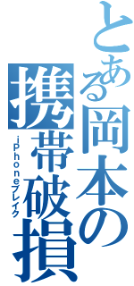 とある岡本の携帯破損（ｉＰｈｏｎｅブレイク）