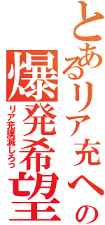 とあるリア充への爆発希望（リア充撲滅しろっ）