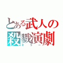 とある武人の殺戮演劇（キラー）