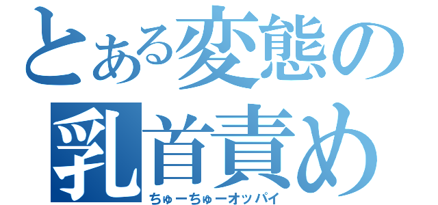 とある変態の乳首責め（ちゅーちゅーオッパイ）