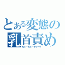 とある変態の乳首責め（ちゅーちゅーオッパイ）