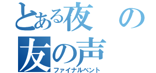 とある夜の友の声（ファイナルベント）