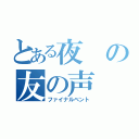 とある夜の友の声（ファイナルベント）