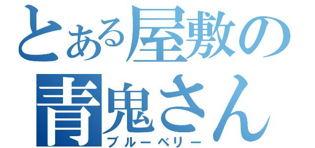 とある屋敷の青鬼さん（ブルーベリー）