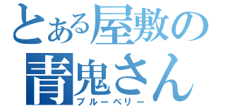 とある屋敷の青鬼さん（ブルーベリー）