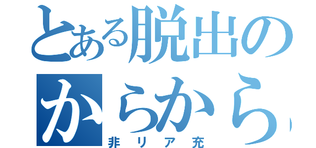 とある脱出のからから（非リア充）