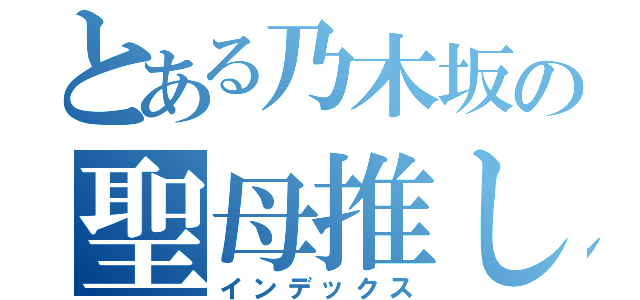 とある乃木坂の聖母推し（インデックス）