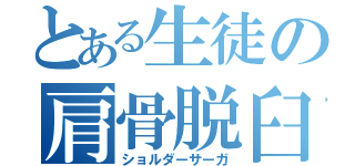 とある生徒の肩骨脱臼（ショルダーサーガ）