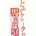 とあるクラークの馬鹿問題（バカクイズ）