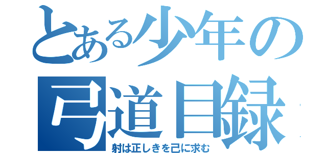 とある少年の弓道目録（射は正しきを己に求む）