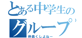 とある中学生のグループ集い（仲良くしよねー）