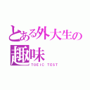 とある外大生の趣味（ＴＯＥＩＣ ＴＥＳＴ）