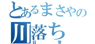 とあるまさやの川落ち（日常）