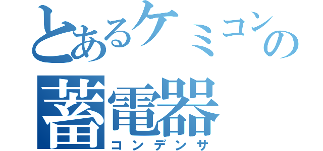 とあるケミコンのの蓄電器（コンデンサ）