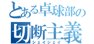 とある卓球部の切断主義（シェイシェイ）