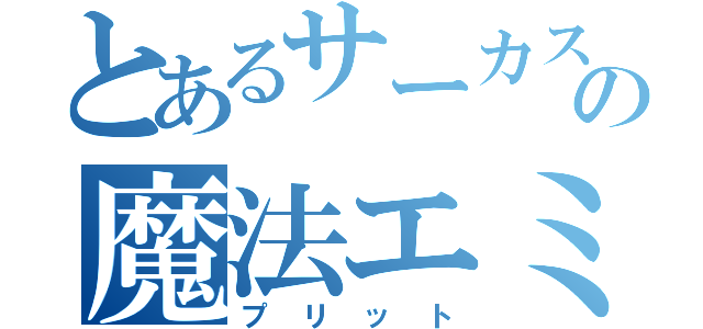 とあるサーカスの魔法エミ（プリット）