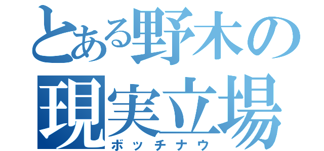 とある野木の現実立場（ボッチナウ）