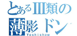 とあるⅢ類の薄影ドンだー（Ｙｏｓｈｉｓｈｏｗ）