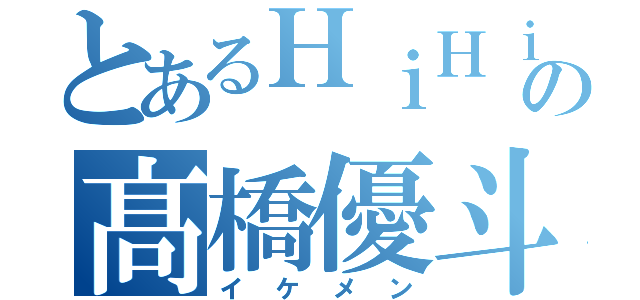 とあるＨｉＨｉＪｅｔｓの髙橋優斗（イケメン）