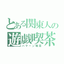 とある関東人の遊戯喫茶（ハマーン喫茶）