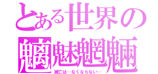 とある世界の魑魅魍魎（滅亡は…なくならない…）