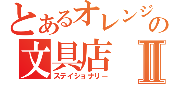 とあるオレンジの文具店Ⅱ（ステイショナリー）