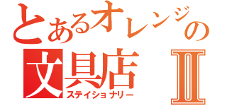 とあるオレンジの文具店Ⅱ（ステイショナリー）