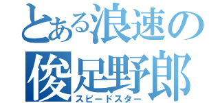 とある浪速の俊足野郎（スピードスター）