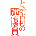 とある古村の運営委員長（あやひろです！）