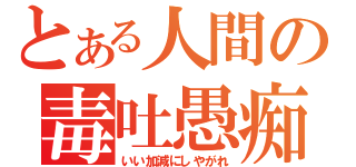 とある人間の毒吐愚痴（いい加減にしやがれ）