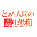 とある人間の毒吐愚痴（いい加減にしやがれ）