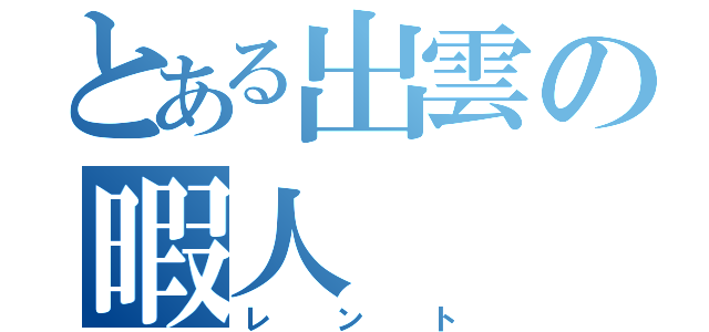 とある出雲の暇人（レント）