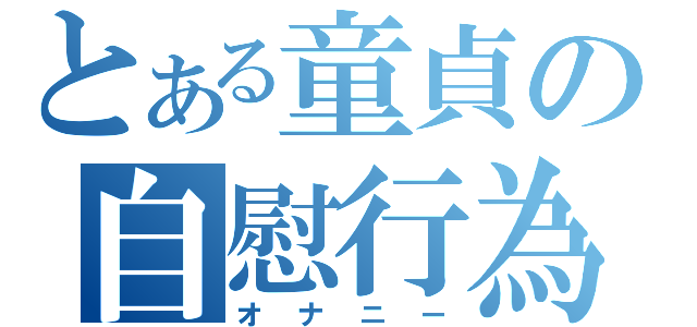 とある童貞の自慰行為（オナニー）