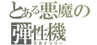 とある悪魔の弾性機（スカイツリー）