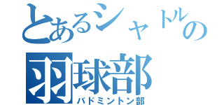 とあるシャトルの羽球部（バドミントン部）