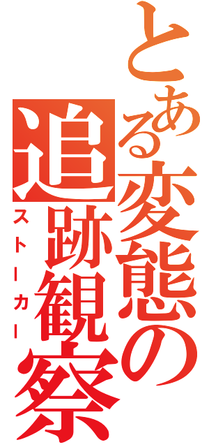 とある変態の追跡観察（ストーカー）