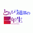 とある弓道部の一年生（なんでこんなにアホなんだ、、、）