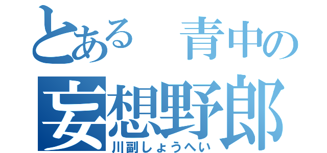 とある 青中の妄想野郎（川副しょうへい）