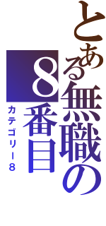 とある無職の８番目（カテゴリー８）