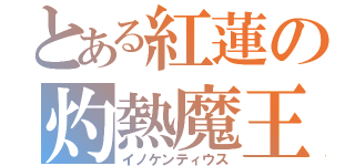 とある紅蓮の灼熱魔王（イノケンティウス）