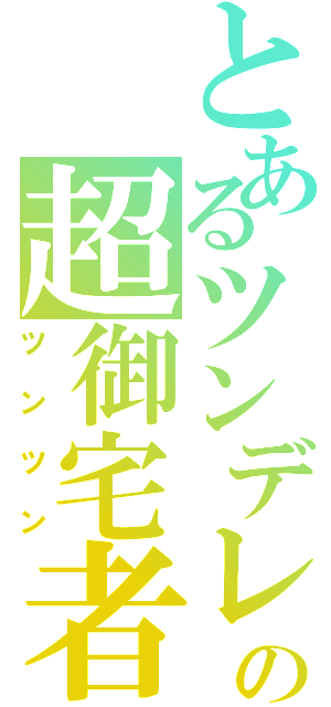 とあるツンデレの超御宅者（ツンツン）