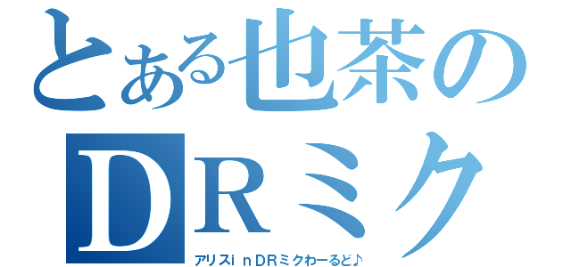 とある也茶のＤＲミク（アリスｉｎＤＲミクわーるど♪）