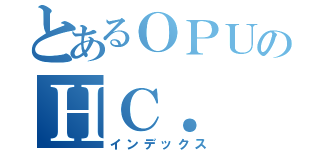 とあるＯＰＵのＨＣ． （インデックス）