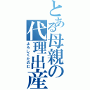 とある母親の代理出産（よろしくたのむ）