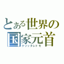 とある世界の国家元首（クソッタレドモ）