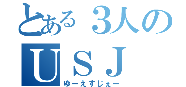 とある３人のＵＳＪ（ゆーえすじぇー）