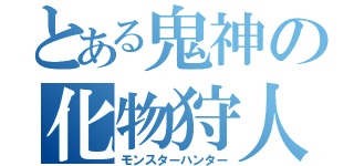 とある鬼神の化物狩人（モンスターハンター）