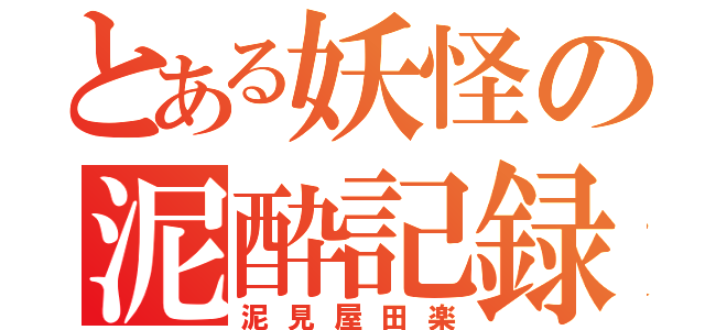 とある妖怪の泥酔記録（泥見屋田楽）